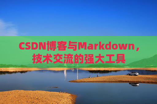 CSDN博客与Markdown，技术交流的强大工具